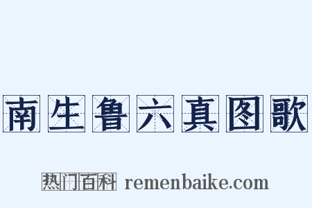 南生鲁六真图歌是什么意思的图片